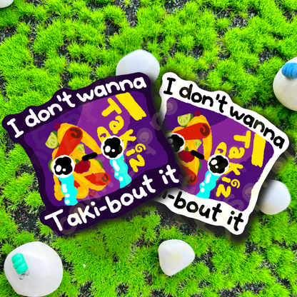 I don’t wanna taki-bout it